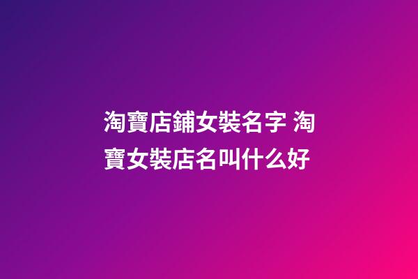 淘寶店鋪女裝名字 淘寶女裝店名叫什么好
